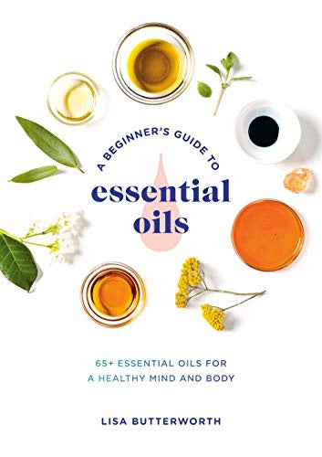 A Beginner's Guide to Essential Oils by Lisa Butterworth