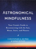 Astronomical Mindfulness : Your Cosmic Guide to Reconnecting with the Sun, Moon, Stars and Planets